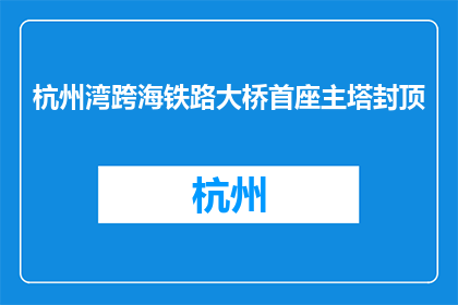 杭州湾跨海铁路大桥首座主塔封顶