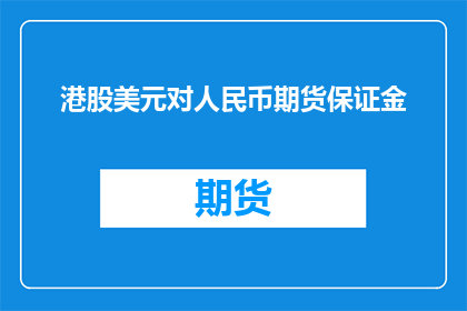港股美元对人民币期货保证金(港股美元对人民币期货保证金的计算方式是什么？)