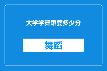 大学学舞蹈要多少分(大学入学舞蹈专业需要多少分数？)
