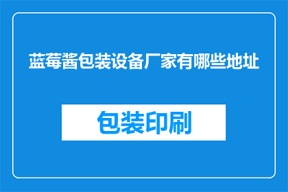 蓝莓酱包装设备厂家有哪些地址(您知道哪些蓝莓酱包装设备厂家的地址吗？)