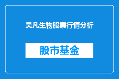 吴凡生物股票行情分析(吴凡生物股票行情分析：投资者应如何解读其市场表现？)