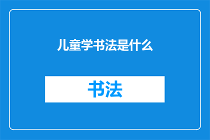 儿童学书法是什么(儿童学习书法的意义与价值是什么？)