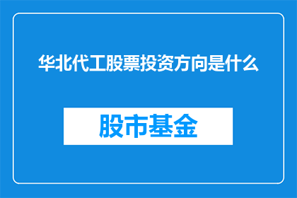 华北代工股票投资方向是什么(华北代工股票投资方向是什么？)