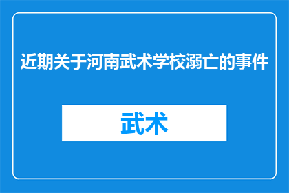 近期关于河南武术学校溺亡的事件(河南武术学校悲剧：学生溺亡事件引发社会关注，我们应如何预防此类悲剧再次发生？)