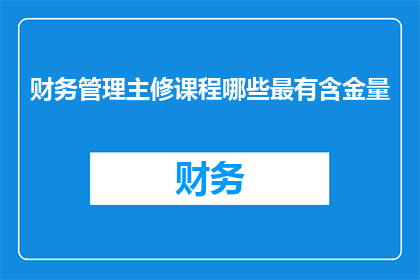 财务管理主修课程哪些最有含金量(哪些财务管理主修课程具有最高的学术价值？)