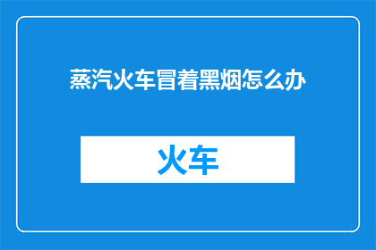 蒸汽火车冒着黑烟怎么办(面对蒸汽火车冒黑烟的情况，我们该如何应对？)