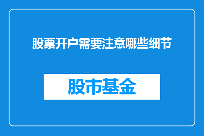 股票开户需要注意哪些细节(股票开户时，您需要关注哪些关键细节？)