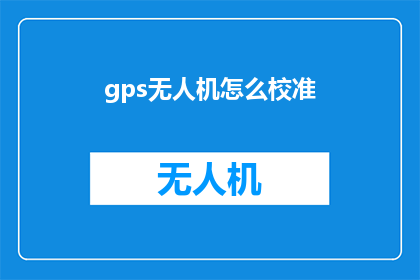 gps无人机怎么校准(如何校准GPS无人机：专业指南与步骤详解)