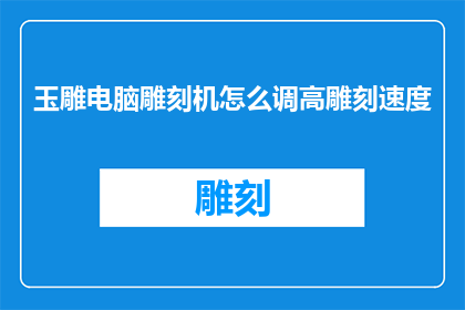 玉雕电脑雕刻机怎么调高雕刻速度(如何调整玉雕电脑雕刻机的雕刻速度？)