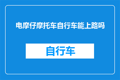 电摩仔摩托车自行车能上路吗(电摩仔摩托车自行车能否合法上路？)