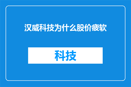 汉威科技为什么股价疲软(汉威科技股价为何持续低迷？)