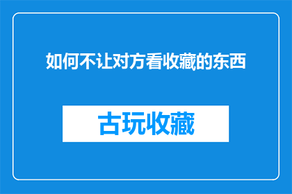 如何不让对方看收藏的东西(如何巧妙地隐藏自己的收藏内容，以避免被他人窥探？)