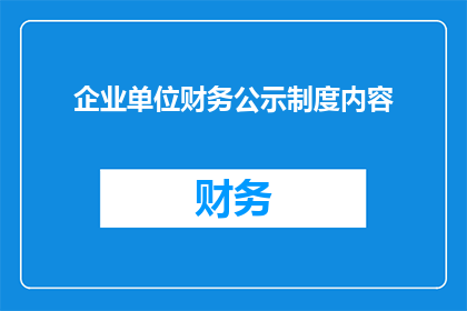 企业单位财务公示制度内容(企业单位财务公示制度内容是否包含所有关键信息？)