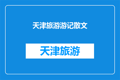 天津旅游游记散文(天津旅游游记散文：探索这座历史与现代交融的城市，你准备好了吗？)