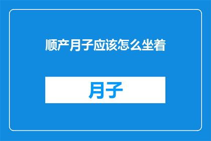 顺产月子应该怎么坐着(顺产之后，如何正确坐月子？)