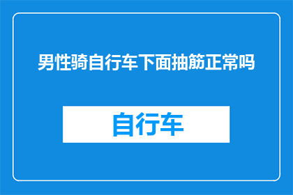 男性骑自行车下面抽筋正常吗(男性骑行时遭遇腿部抽筋，这是否属于正常现象？)