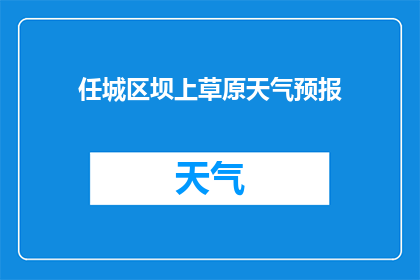 任城区坝上草原天气预报(任城区坝上草原的天气状况如何？)