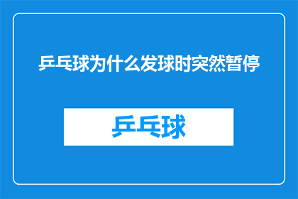 乒乓球为什么发球时突然暂停(乒乓球比赛中，发球时为何会突然暂停？)