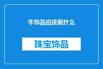 牛饰品应该戴什么(牛饰品佩戴指南：你应如何选择适合自己的牛饰？)