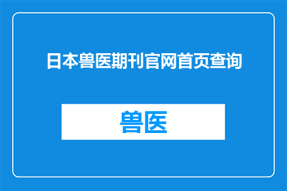 日本兽医期刊官网首页查询(日本兽医期刊官网首页查询：您能提供进一步的指导或帮助吗？)
