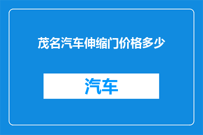 茂名汽车伸缩门价格多少(茂名地区汽车伸缩门的价格是多少？)