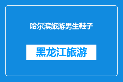 哈尔滨旅游男生鞋子(哈尔滨旅游必备：男生鞋子选择指南)