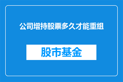 公司增持股票多久才能重组(公司何时能够完成重组，以实现增持股票的目标？)
