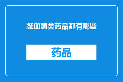 凝血酶类药品都有哪些(哪些凝血酶类药品是您需要了解的？)