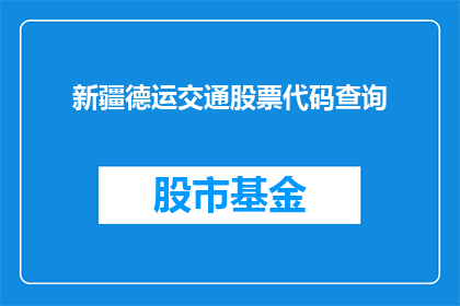 新疆德运交通股票代码查询(新疆德运交通的股票代码是什么？)