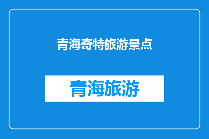青海奇特旅游景点(青海有哪些令人惊叹的奇特旅游景点？)