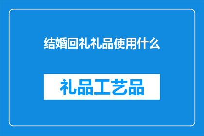 结婚回礼礼品使用什么(结婚回礼礼品应如何选择？)