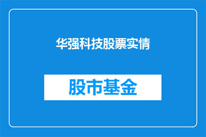 华强科技股票实情(华强科技股票的真实情况如何？投资者应关注哪些关键指标？)