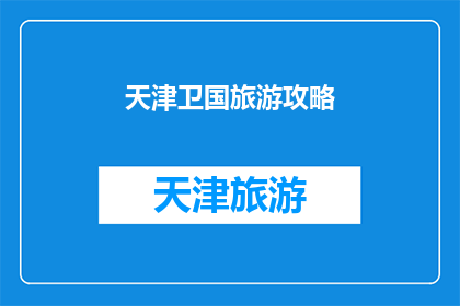 天津卫国旅游攻略(天津旅游攻略：您不可不知的五大必游景点及实用建议)