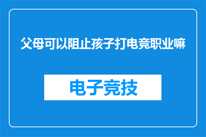 父母可以阻止孩子打电竞职业嘛(父母能否阻止孩子投身电竞职业之路？)