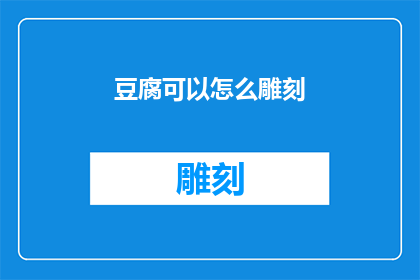 豆腐可以怎么雕刻(如何以创意雕刻方式呈现豆腐的美学？)