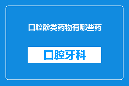 口腔酚类药物有哪些药(口腔酚类药物有哪些药？)