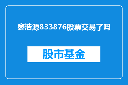 鑫浩源833876股票交易了吗(鑫浩源833876股票是否已经进行交易？)