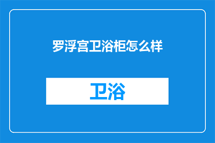 罗浮宫卫浴柜怎么样(罗浮宫卫浴柜品质如何？是否值得购买？)