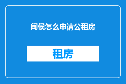 闽侯怎么申请公租房(如何申请闽侯的公租房？)
