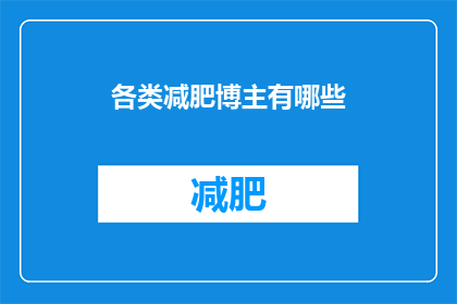 各类减肥博主有哪些(您知道吗，市面上有众多减肥博主，他们各自拥有独特的减肥方法与理念那么，究竟有哪些类型的减肥博主值得我们关注呢？)