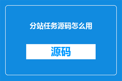 分站任务源码怎么用(如何有效使用分站任务源码？)