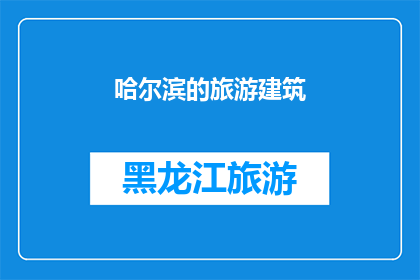 哈尔滨的旅游建筑(哈尔滨的旅游建筑：您是否了解其独特魅力？)