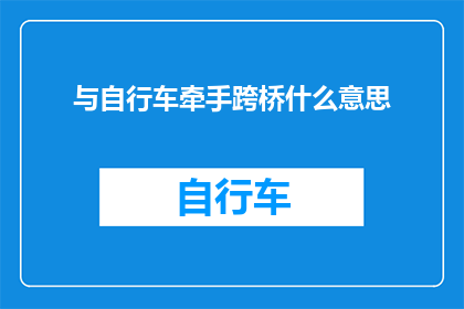 与自行车牵手跨桥什么意思(与自行车牵手跨桥：这究竟意味着什么？)