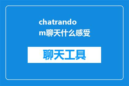 chatrandom聊天什么感受(聊天的奇妙体验：你与朋友或陌生人交流时，有什么感受？)