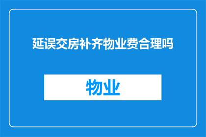 延误交房补齐物业费合理吗(合理吗？延迟交房后补齐物业费是否正当？)