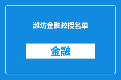 潍坊金融教授名单(潍坊金融领域杰出教授名单揭晓，您是否知道哪些知名学者在金融界享有盛誉？)