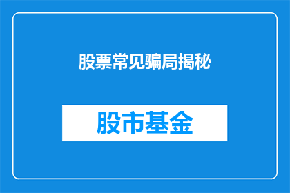 股票常见骗局揭秘(股票投资中的常见骗局有哪些？如何识别并避免这些陷阱？)