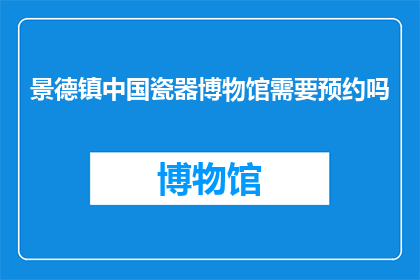 景德镇中国瓷器博物馆需要预约吗(景德镇中国瓷器博物馆参观是否需提前预约？)