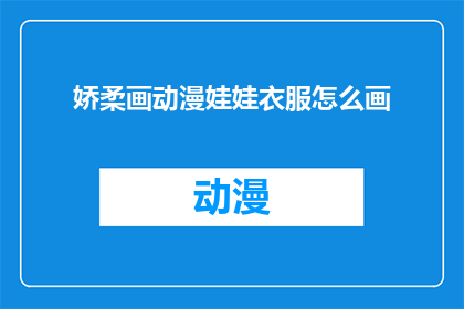 娇柔画动漫娃娃衣服怎么画(如何绘制娇柔画动漫娃娃的服装？)