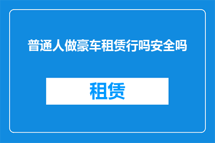 普通人做豪车租赁行吗安全吗(普通人能否从事豪车租赁业务？这一行为的安全性如何？)